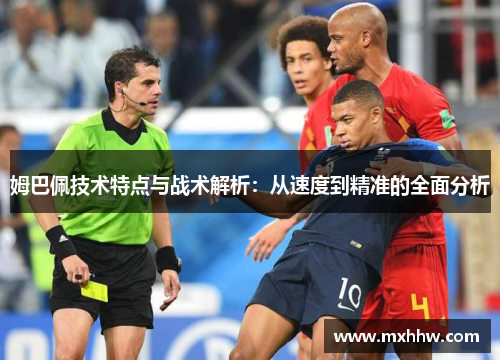姆巴佩技术特点与战术解析：从速度到精准的全面分析