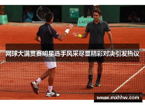 网球大满贯赛明星选手风采尽显精彩对决引发热议