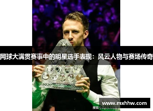 网球大满贯赛事中的明星选手表现：风云人物与赛场传奇