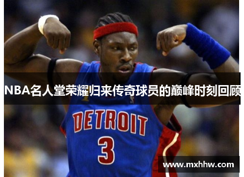 NBA名人堂荣耀归来传奇球员的巅峰时刻回顾