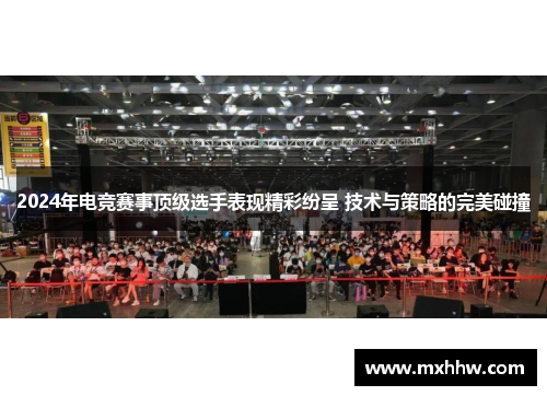2024年电竞赛事顶级选手表现精彩纷呈 技术与策略的完美碰撞