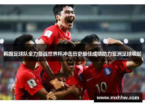 韩国足球队全力备战世界杯冲击历史最佳成绩助力亚洲足球崛起