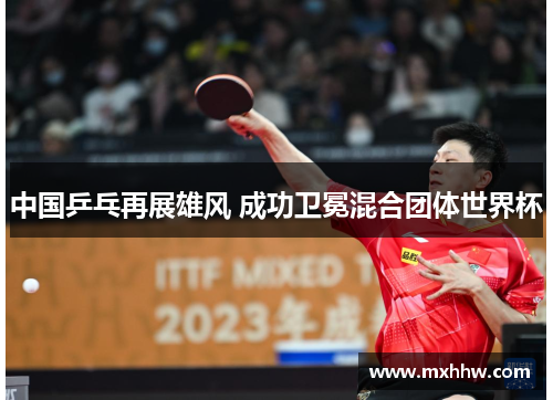 中国乒乓再展雄风 成功卫冕混合团体世界杯