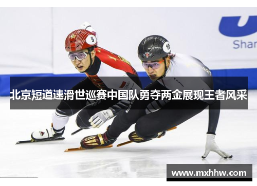 北京短道速滑世巡赛中国队勇夺两金展现王者风采