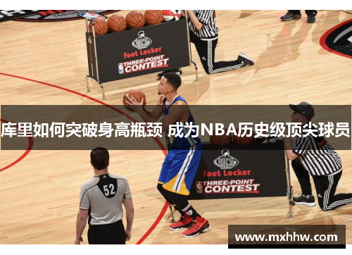 库里如何突破身高瓶颈 成为NBA历史级顶尖球员