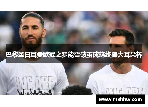 巴黎圣日耳曼欧冠之梦能否破茧成蝶终捧大耳朵杯