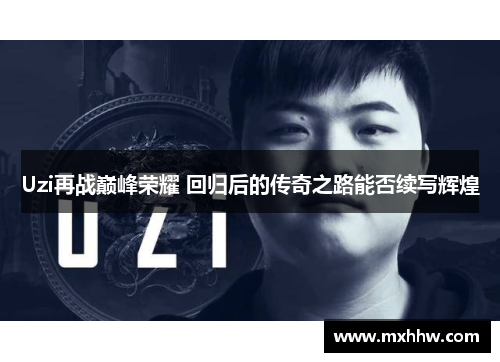 Uzi再战巅峰荣耀 回归后的传奇之路能否续写辉煌