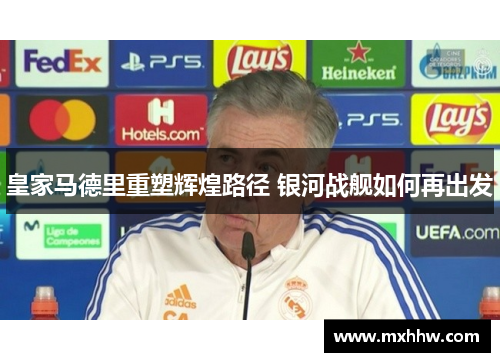 皇家马德里重塑辉煌路径 银河战舰如何再出发