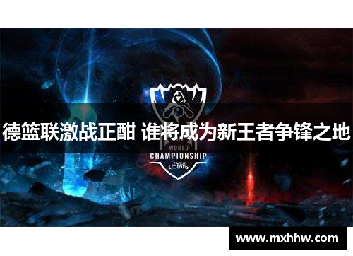 德篮联激战正酣 谁将成为新王者争锋之地