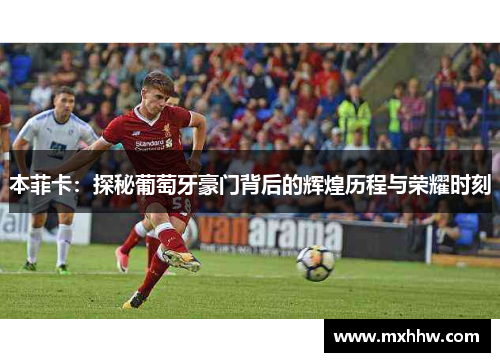 本菲卡：探秘葡萄牙豪门背后的辉煌历程与荣耀时刻