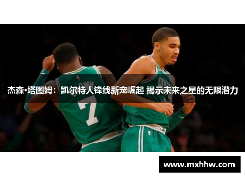 杰森·塔图姆：凯尔特人锋线新宠崛起 揭示未来之星的无限潜力