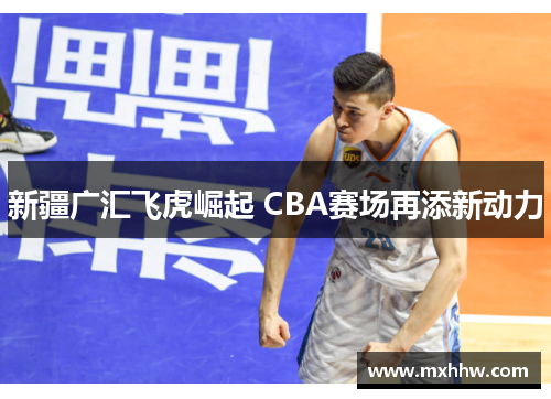 新疆广汇飞虎崛起 CBA赛场再添新动力