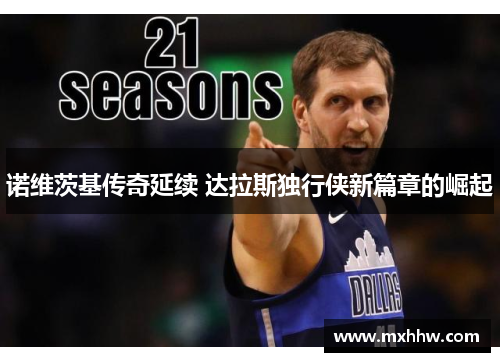 诺维茨基传奇延续 达拉斯独行侠新篇章的崛起