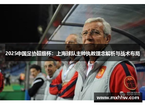 2025中国足协超级杯：上海球队主帅执教理念解析与战术布局