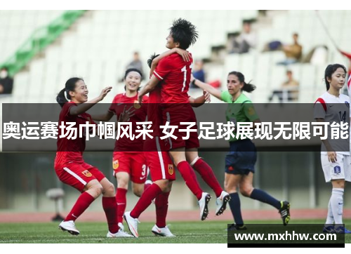 奥运赛场巾帼风采 女子足球展现无限可能