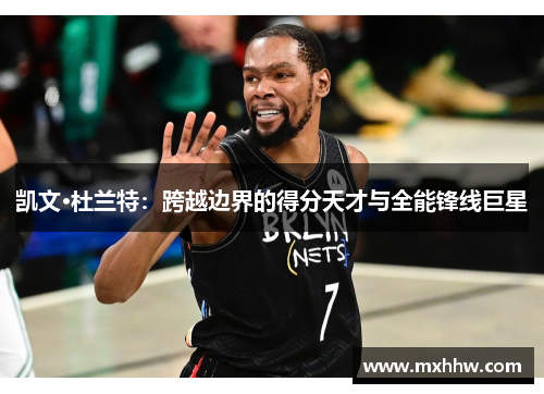 凯文·杜兰特：跨越边界的得分天才与全能锋线巨星