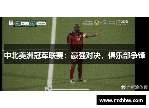 中北美洲冠军联赛：豪强对决，俱乐部争锋