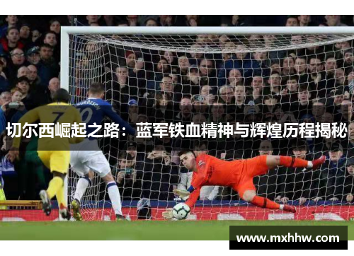 切尔西崛起之路：蓝军铁血精神与辉煌历程揭秘