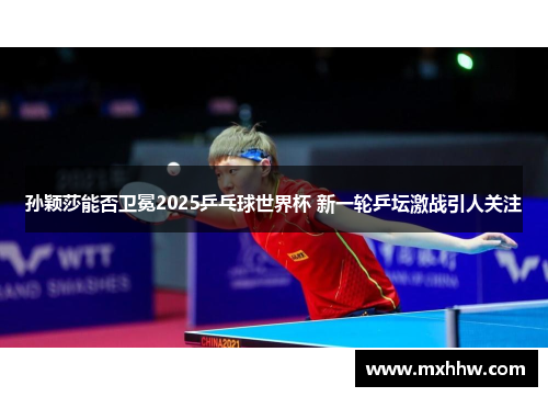 孙颖莎能否卫冕2025乒乓球世界杯 新一轮乒坛激战引人关注