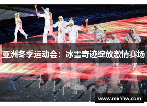 亚洲冬季运动会：冰雪奇迹绽放激情赛场