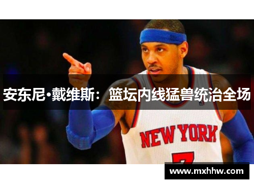 安东尼·戴维斯：篮坛内线猛兽统治全场