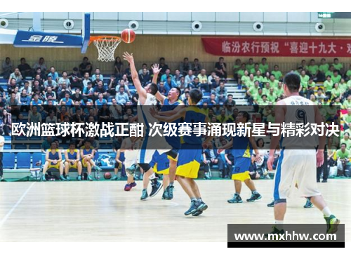 欧洲篮球杯激战正酣 次级赛事涌现新星与精彩对决