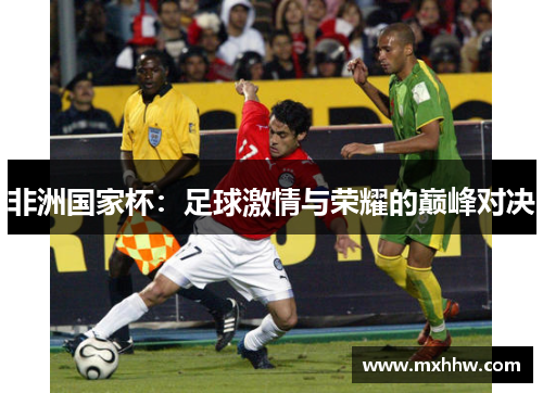 非洲国家杯：足球激情与荣耀的巅峰对决