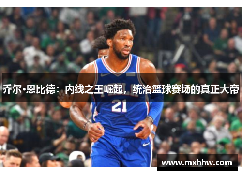 乔尔·恩比德：内线之王崛起，统治篮球赛场的真正大帝