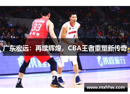 广东宏远：再续辉煌，CBA王者重塑新传奇