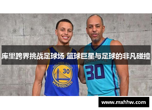 库里跨界挑战足球场 篮球巨星与足球的非凡碰撞