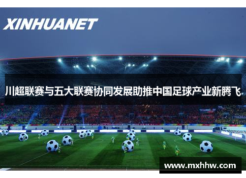 川超联赛与五大联赛协同发展助推中国足球产业新腾飞