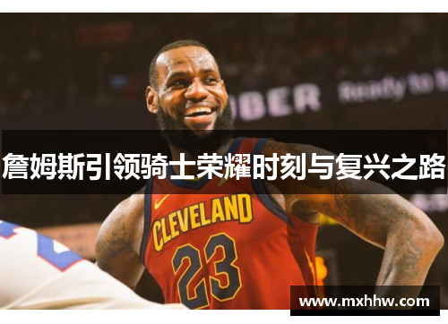 詹姆斯引领骑士荣耀时刻与复兴之路