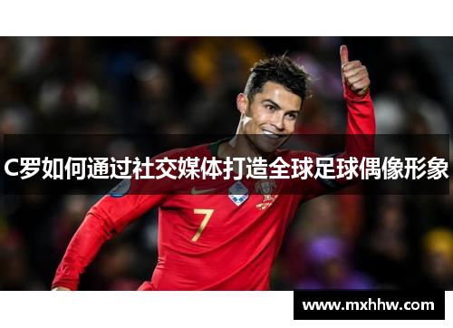 C罗如何通过社交媒体打造全球足球偶像形象