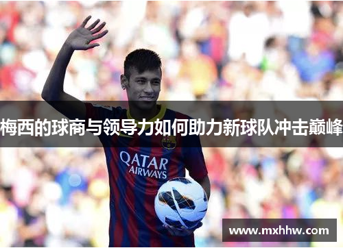 梅西的球商与领导力如何助力新球队冲击巅峰