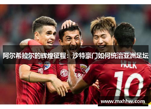 阿尔希拉尔的辉煌征程：沙特豪门如何统治亚洲足坛