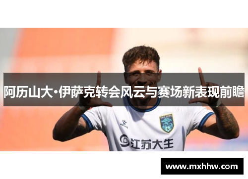 阿历山大·伊萨克转会风云与赛场新表现前瞻