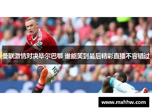 曼联激情对决毕尔巴鄂 谁能笑到最后精彩直播不容错过
