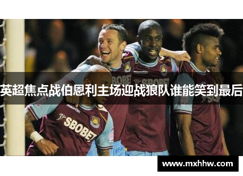 英超焦点战伯恩利主场迎战狼队谁能笑到最后