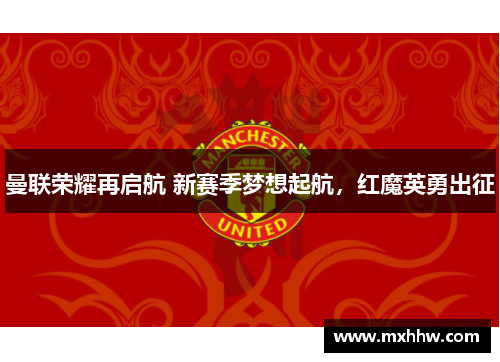 曼联荣耀再启航 新赛季梦想起航，红魔英勇出征